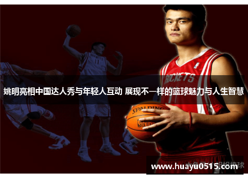 姚明亮相中国达人秀与年轻人互动 展现不一样的篮球魅力与人生智慧