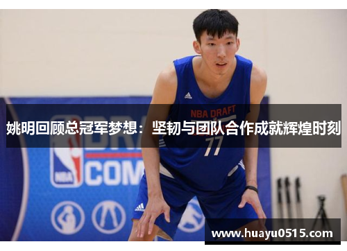 姚明回顾总冠军梦想：坚韧与团队合作成就辉煌时刻