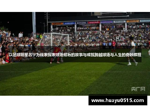 以足球明星名字为线索探索球场背后的故事与成就跨越球场与人生的奇妙旅程