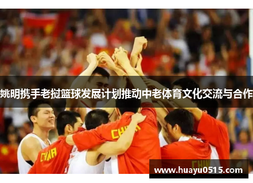 姚明携手老挝篮球发展计划推动中老体育文化交流与合作