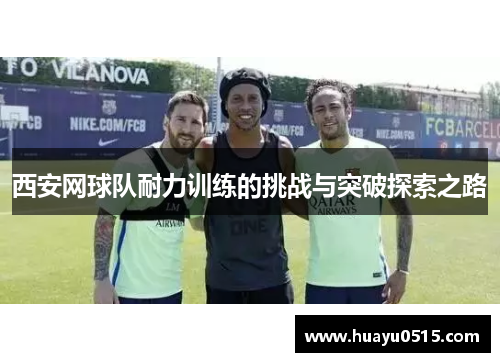 西安网球队耐力训练的挑战与突破探索之路