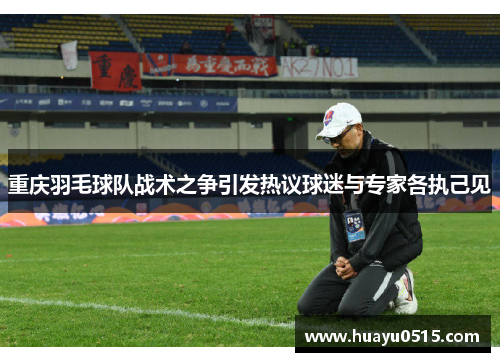 重庆羽毛球队战术之争引发热议球迷与专家各执己见