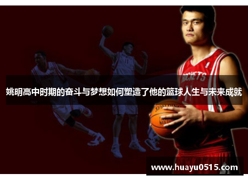姚明高中时期的奋斗与梦想如何塑造了他的篮球人生与未来成就