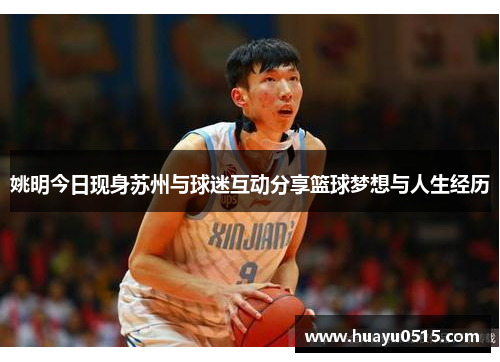 姚明今日现身苏州与球迷互动分享篮球梦想与人生经历