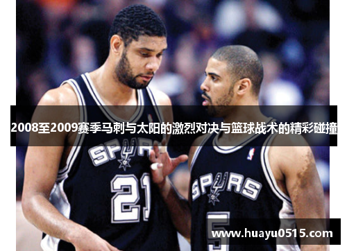 2008至2009赛季马刺与太阳的激烈对决与篮球战术的精彩碰撞