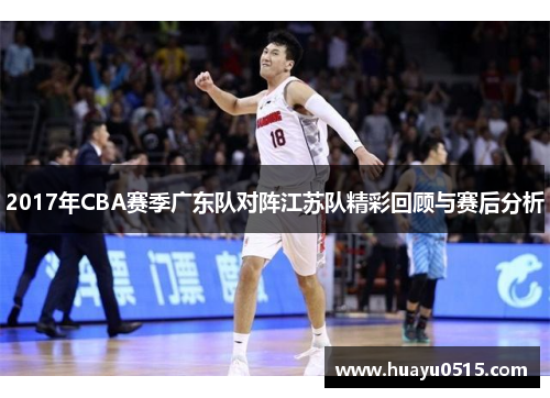 2017年CBA赛季广东队对阵江苏队精彩回顾与赛后分析