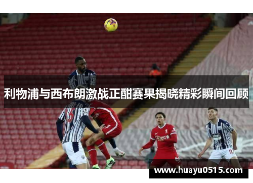 利物浦与西布朗激战正酣赛果揭晓精彩瞬间回顾