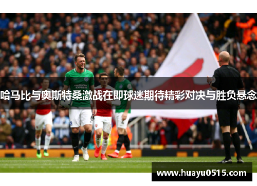 哈马比与奥斯特桑激战在即球迷期待精彩对决与胜负悬念