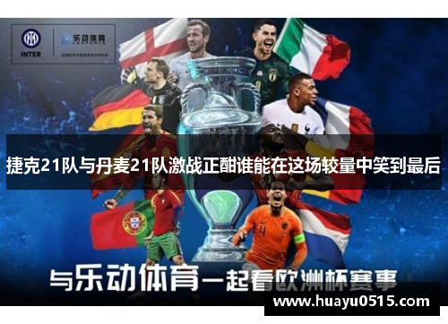 捷克21队与丹麦21队激战正酣谁能在这场较量中笑到最后