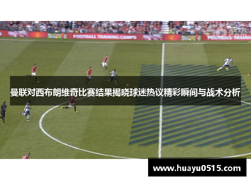 曼联对西布朗维奇比赛结果揭晓球迷热议精彩瞬间与战术分析