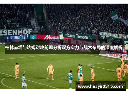 柏林赫塔与达姆对决前瞻分析双方实力与战术布局的深度解析