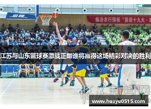 江苏与山东篮球赛激战正酣谁将赢得这场精彩对决的胜利